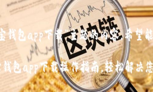 以下是围绕“k宝钱包app下载”主题的内容。希望能满足您的需求。

简单易懂的k宝钱包app下载操作指南，轻松解决您的使用疑问