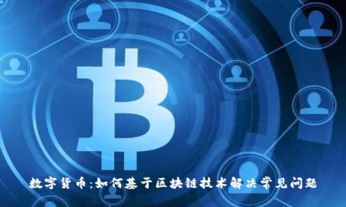 数字货币：如何基于区块链技术解决常见问题