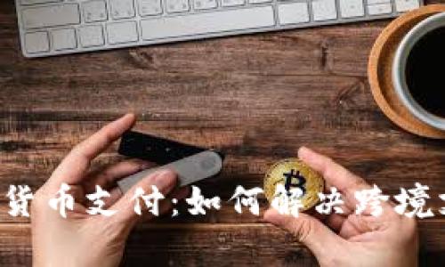 国际数字货币支付：如何解决跨境支付痛点？