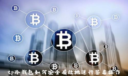 
tp冷钱包如何安全有效地进行签名操作
