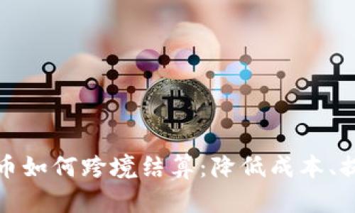 数字货币如何跨境结算：降低成本、提高效率
