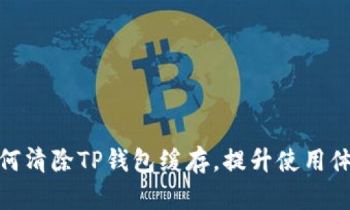 如何清除TP钱包缓存，提升使用体验