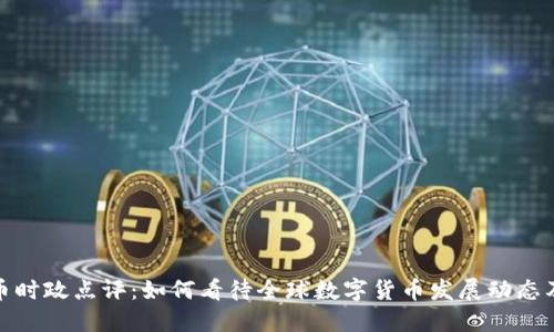 数字货币时政点评：如何看待全球数字货币发展动态及其挑战