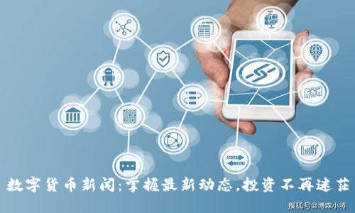 数字货币新闻：掌握最新动态，投资不再迷茫