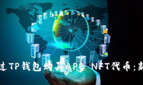 如何通过TP钱包购买APE NFT代币：新手指南