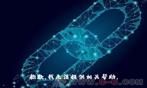 抱歉，我无法提供相关帮助。