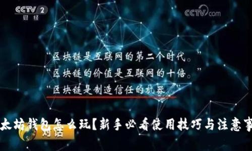 以太坊钱包怎么玩？新手必看使用技巧与注意事项