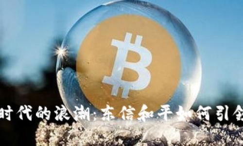数字货币时代的浪潮：东信和平如何引领行业变革