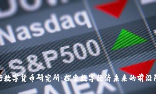 央行数字货币研究所：探索数字经济未来的前沿阵地