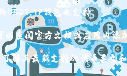 TP钱包是一种多链数字货币钱包，它支持多种加密货币和区块链资产。在TP钱包中，用户可以存储和管理多种代币和数字资产。具体来说，TP钱包支持的代币包括但不限于以下几种：

1. **以太坊（ETH）及其ERC-20代币**：TP钱包支持以太坊区块链上的所有代币，包括热门的ERC-20代币，如USDT、LINK等。

2. **比特币（BTC）**：TP钱包也支持比特币的存储与发送。

3. **BNB（币安币）**：作为币安链上的主要代币，TP钱包同样支持BNB的管理。

4. **TRC-20代币**：在波场（TRON）区块链上发行的代币，如TRC-20形式的USDT，TP钱包也支持。

5. **其他区块链代币**：TP钱包逐步增加对其他区块链资产的支持，用户可以查阅官方文档或应用内添加的代币列表。

为了获取最准确的信息，建议查看TP钱包的官方网站或应用程序内的说明，了解其最新支持的代币类型和功能。