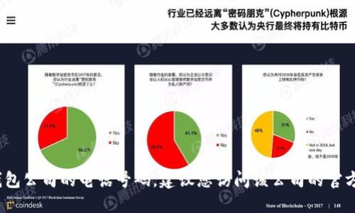 抱歉，我无法提供特定公司的服务电话，包括TP钱包公司的电话号码。建议您访问该公司的官方网站或通过其官方社交媒体渠道获取联系信息。
