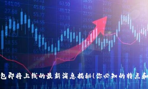 TP钱包即将上线的最新消息揭秘！你必知的特点和优势