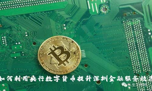如何利用央行数字货币提升深圳金融服务效率