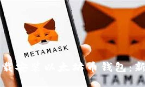 如何快速下载安装以太坊币钱包：新手必看指南