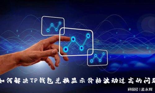 如何解决TP钱包兑换显示价格波动过高的问题