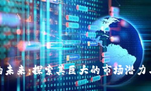 数字货币的未来：探索其巨大的市场潜力与投资机会