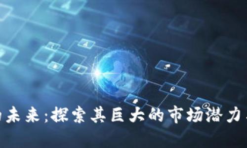 数字货币的未来：探索其巨大的市场潜力与投资机会