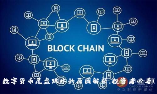 数字货币尾盘跳水的原因解析，投资者必看！