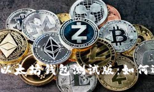 你需要知道的以太坊钱包测试版：如何选择和使用它？