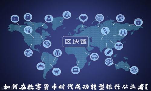 
如何在数字货币时代成功转型银行从业者？