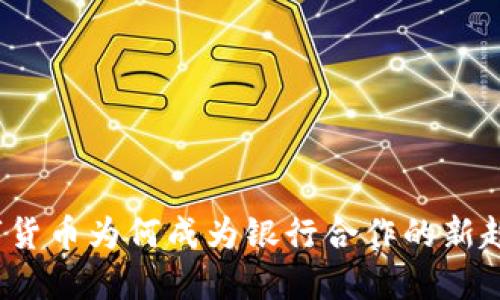 数字货币为何成为银行合作的新趋势？