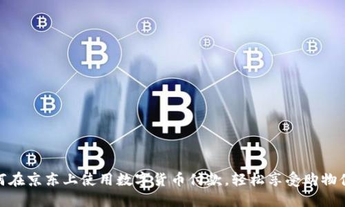 如何在京东上使用数字货币付款，轻松享受购物体验