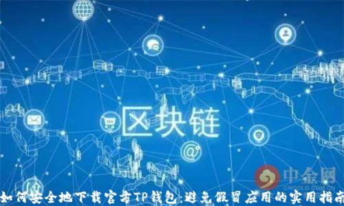 
如何安全地下载官方TP钱包：避免假冒应用的实用指南