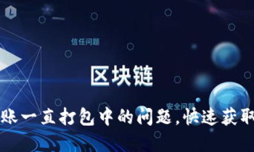 解决TP钱包以太坊转账一直打包中的问题，快速获取转账确认的最佳方法