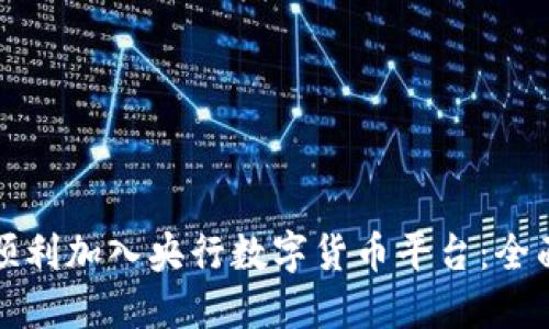 如何顺利加入央行数字货币平台：全面指南
