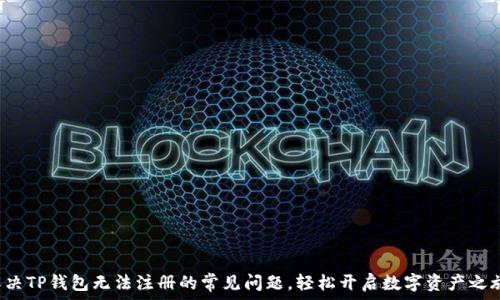   
解决TP钱包无法注册的常见问题，轻松开启数字资产之旅！