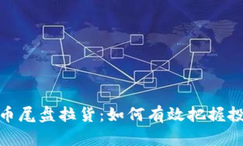 数字货币尾盘拉货：如何有效把握投资机会