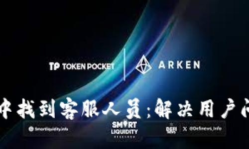 如何在TP钱包中找到客服人员：解决用户问题的快速指南
