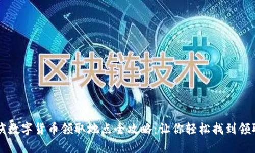 重庆数字货币领取地点全攻略：让你轻松找到领取点