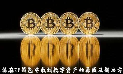 
无法在TP钱包中找到数字资产的原因及解决方法