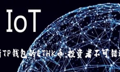全面解析TP钱包的ETHK币：投资者不可错过的机会