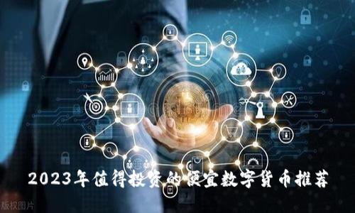 2023年值得投资的便宜数字货币推荐