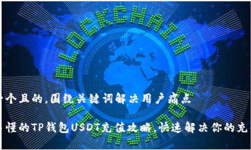 思考一个且的，围绕关键词解决用户痛点

简单易懂的TP钱包USDT充值攻略，快速解决你的充值难题