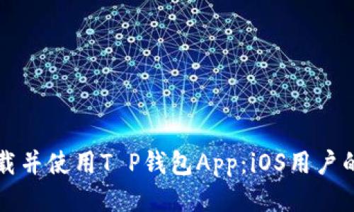 如何安全下载并使用T P钱包App：iOS用户的全方位指南