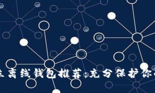 以太坊独立离线钱包推荐：充分保护你的数字资产