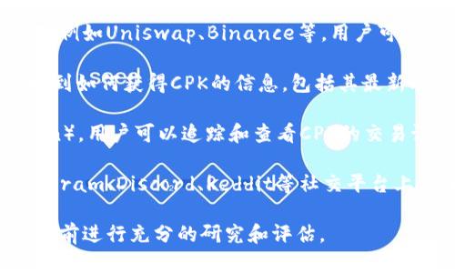 CPK（Cryptokitties Token）是一种基于以太坊网络的数字货币，主要用于交易和收藏虚拟宠物——CryptoKitties。为了找到CPK数字货币，可以访问多个地方：

1. **交易所**：CPK通常会在一些加密货币交易所上进行交易，例如Uniswap、Binance等。用户可以在这些平台上购买、出售或交易CPK。

2. **官方平台**：访问CryptoKitties的官方网站，通常可以找到如何获得CPK的信息，包括其最新动态、交易方法和使用场景。

3. **区块链浏览器**：通过以太坊区块链浏览器（如Etherscan），用户可以追踪和查看CPK的交易记录、持有者地址和相关信息。

4. **加密货币社区和论坛**：许多关于CPK的信息可以在Telegram、Discord、Reddit等社交平台上找到，用户可以通过这些社区得到最新消息和建议。

请注意，投资数字货币具有一定的风险，建议在做出投资决定之前进行充分的研究和评估。