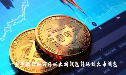 一步步教你如何将以太坊钱包转账到火币钱包