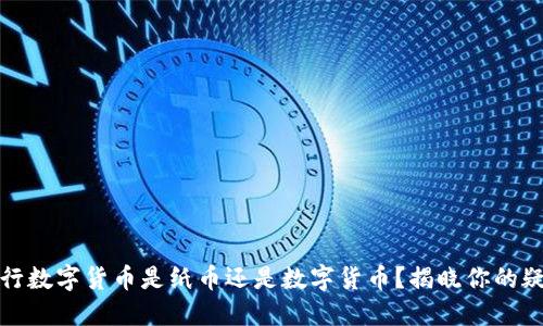 央行数字货币是纸币还是数字货币？揭晓你的疑问
