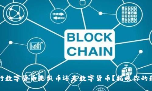 央行数字货币是纸币还是数字货币？揭晓你的疑问