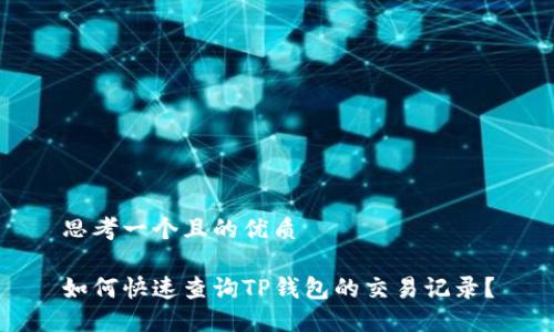 思考一个且的优质

如何快速查询TP钱包的交易记录？