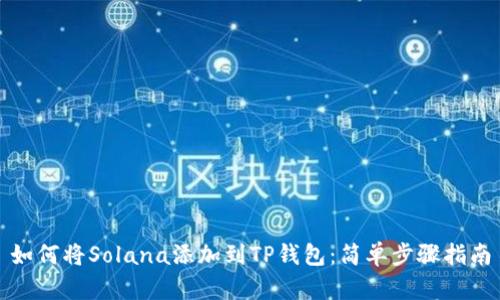 如何将Solana添加到TP钱包：简单步骤指南
