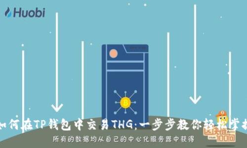 如何在TP钱包中交易THG：一步步教你轻松掌握