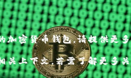 关于“t p钱包”的具体信息较为有限，可能是指某种特定的加密货币钱包。请提供更多相关的背景信息或详细说明，以便我能够更好地帮助您。 

如果“t p钱包”是指某款特定钱包应用，请提供其全名或相关上下文。若需了解更多关于其他类钱包的信息，欢迎告诉我！