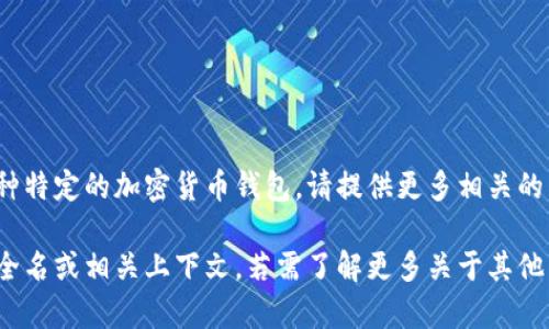 关于“t p钱包”的具体信息较为有限，可能是指某种特定的加密货币钱包。请提供更多相关的背景信息或详细说明，以便我能够更好地帮助您。 

如果“t p钱包”是指某款特定钱包应用，请提供其全名或相关上下文。若需了解更多关于其他类钱包的信息，欢迎告诉我！