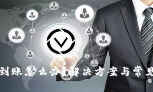 TP钱包没到账怎么办？解决方案与常见问题解析