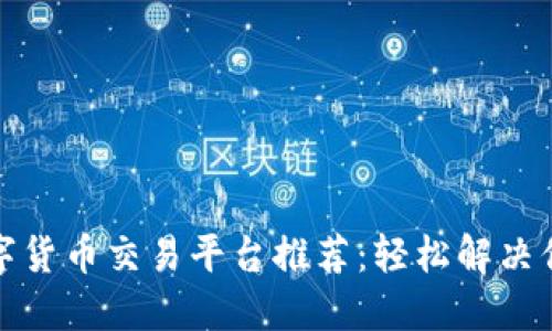 全球最佳数字货币交易平台推荐：轻松解决你的投资烦恼